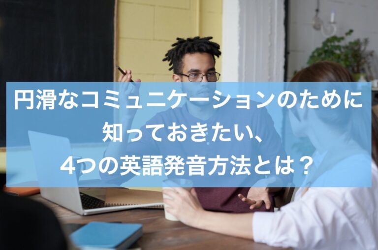 円滑なコミュニケーションのために知っておきたい、4つの英語発音方法とは？